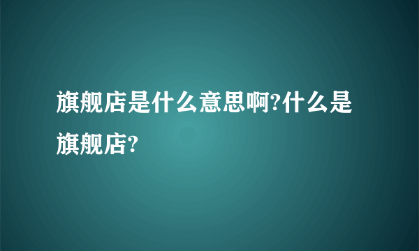 旗舰店是什么意思啊?什么是旗舰店?