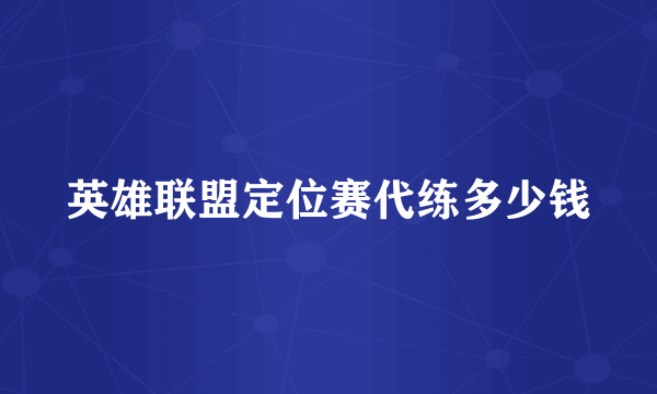 英雄联盟定位赛代练多少钱