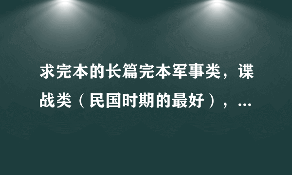 求完本的长篇完本军事类，谍战类（民国时期的最好），穿越类小说