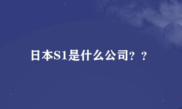 日本S1是什么公司？？