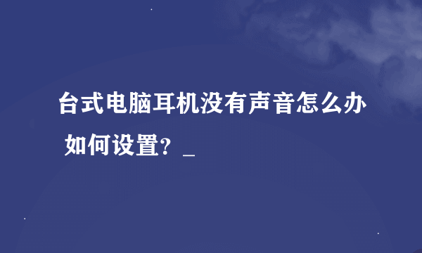 台式电脑耳机没有声音怎么办 如何设置？_