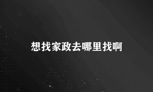 想找家政去哪里找啊