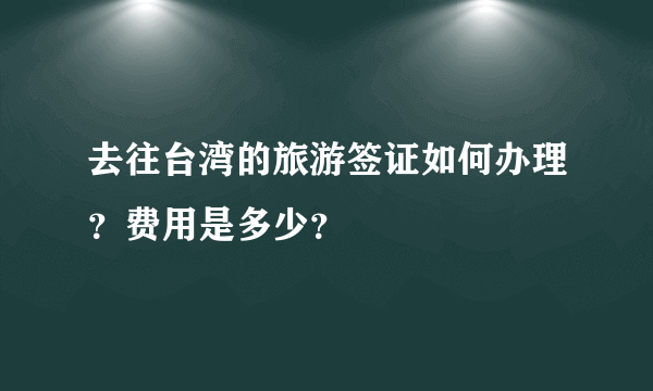 去往台湾的旅游签证如何办理？费用是多少？