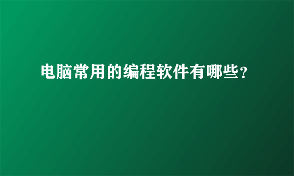 电脑常用的编程软件有哪些？