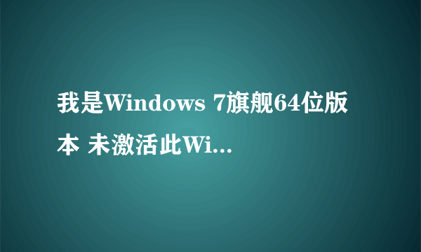 我是Windows 7旗舰64位版本 未激活此Windows 副本 单机此处立即激活Windows 试了好多办法都解决不了 怎么