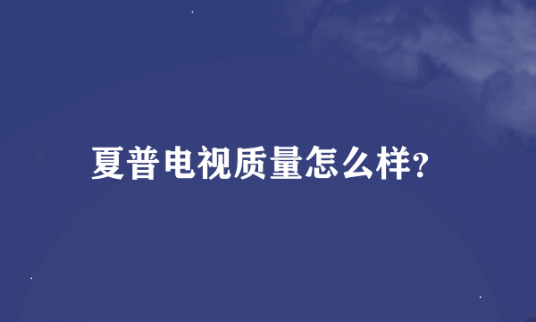 夏普电视质量怎么样？