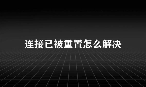 连接已被重置怎么解决