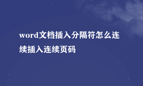 word文档插入分隔符怎么连续插入连续页码