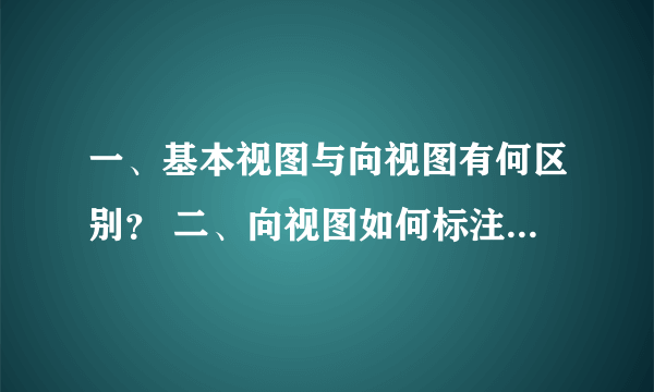 一、基本视图与向视图有何区别？ 二、向视图如何标注？ 三、局部视图如何配置？