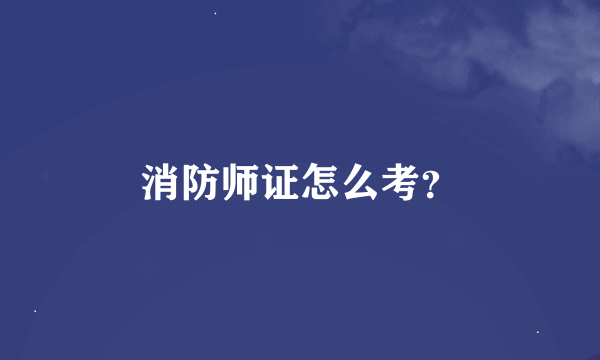 消防师证怎么考？