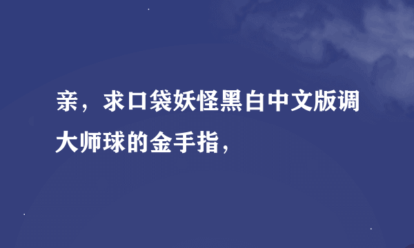 亲，求口袋妖怪黑白中文版调大师球的金手指，