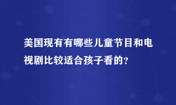 美国现有有哪些儿童节目和电视剧比较适合孩子看的？