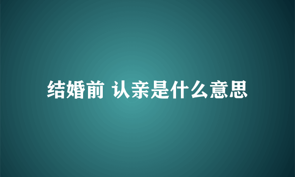 结婚前 认亲是什么意思