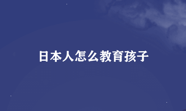 日本人怎么教育孩子