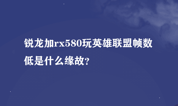 锐龙加rx580玩英雄联盟帧数低是什么缘故？