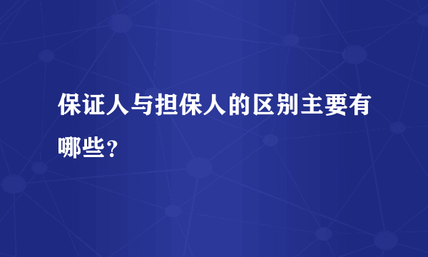 保证人与担保人的区别主要有哪些？