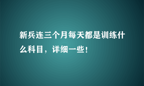 新兵连三个月每天都是训练什么科目，详细一些！