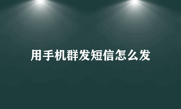 用手机群发短信怎么发