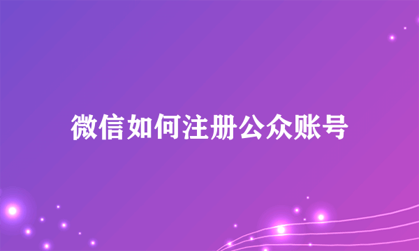 微信如何注册公众账号