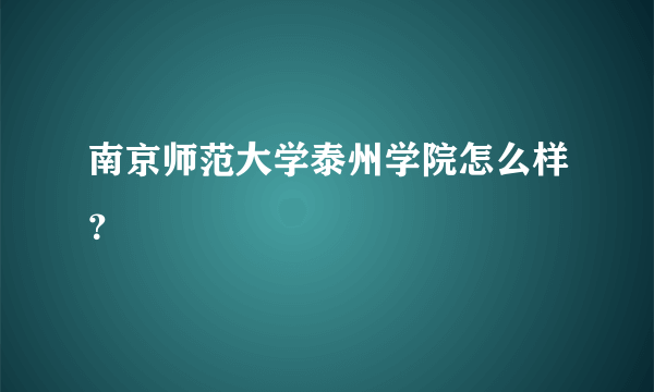 南京师范大学泰州学院怎么样？