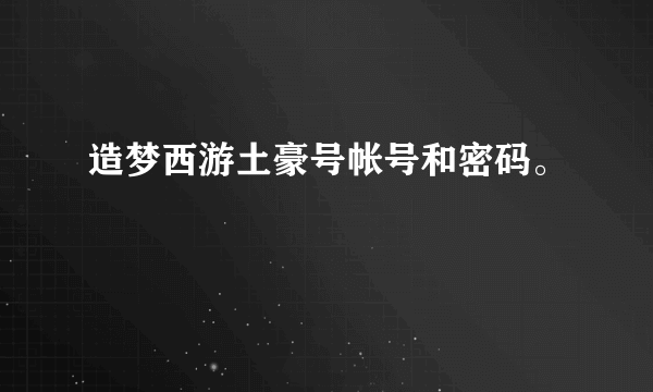 造梦西游土豪号帐号和密码。