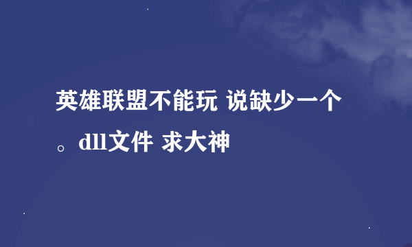 英雄联盟不能玩 说缺少一个。dll文件 求大神