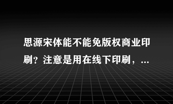 思源宋体能不能免版权商业印刷？注意是用在线下印刷，不是线上的开源。谢谢，求明确回答。赔钱十几万啊！