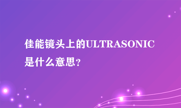 佳能镜头上的ULTRASONIC是什么意思？