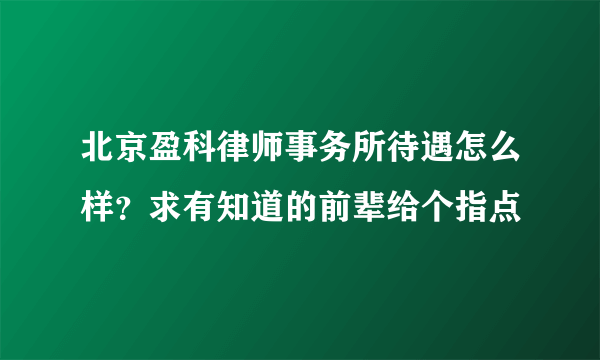 北京盈科律师事务所待遇怎么样？求有知道的前辈给个指点