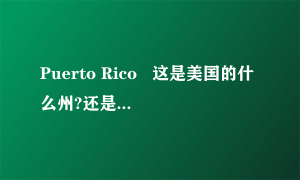 Puerto Rico   这是美国的什么州?还是其他的什么?