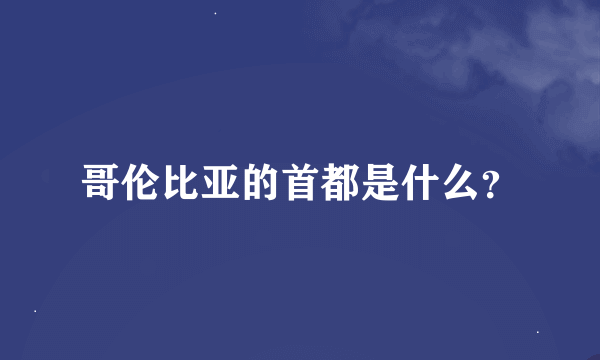 哥伦比亚的首都是什么？