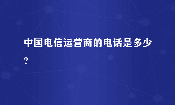 中国电信运营商的电话是多少？