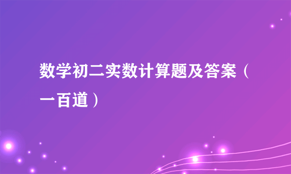 数学初二实数计算题及答案（一百道）