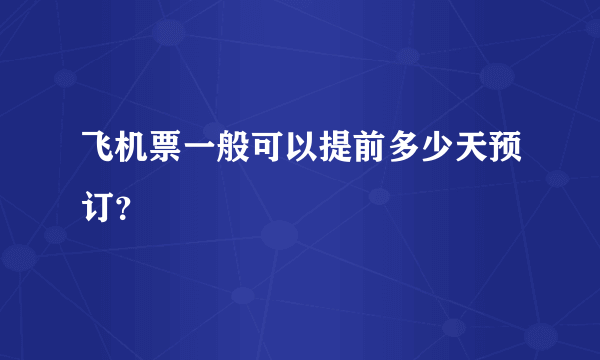 飞机票一般可以提前多少天预订？