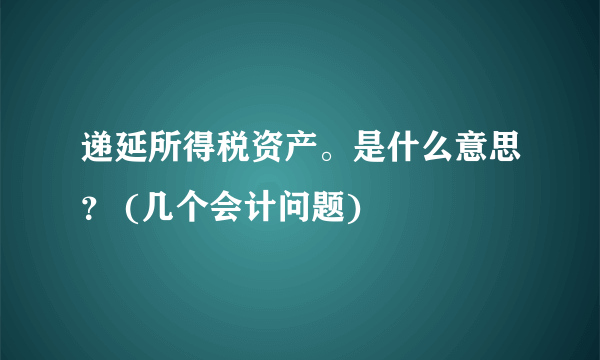 递延所得税资产。是什么意思？ (几个会计问题)