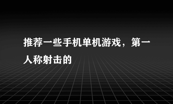 推荐一些手机单机游戏，第一人称射击的