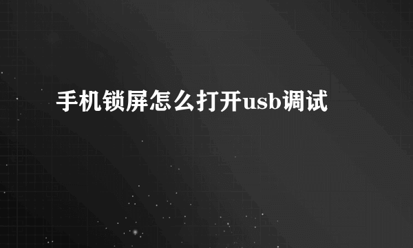 手机锁屏怎么打开usb调试