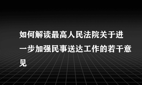 如何解读最高人民法院关于进一步加强民事送达工作的若干意见