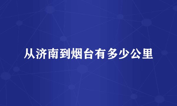 从济南到烟台有多少公里