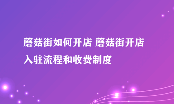 蘑菇街如何开店 蘑菇街开店入驻流程和收费制度