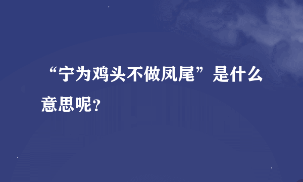 “宁为鸡头不做凤尾”是什么意思呢？