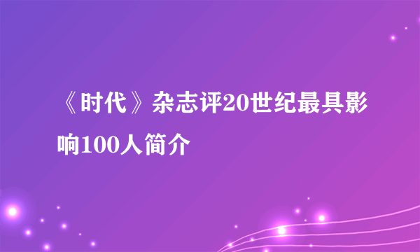 《时代》杂志评20世纪最具影响100人简介