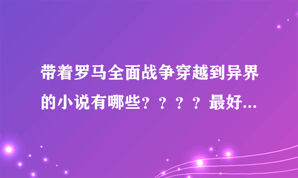 带着罗马全面战争穿越到异界的小说有哪些？？？？最好是男主 的