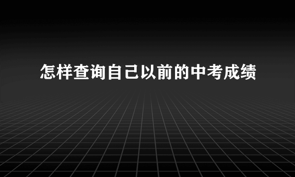 怎样查询自己以前的中考成绩