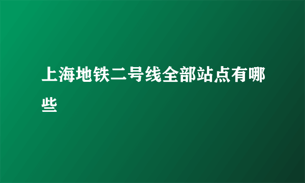 上海地铁二号线全部站点有哪些