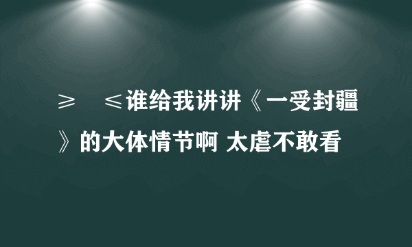 ≥﹏≤谁给我讲讲《一受封疆》的大体情节啊 太虐不敢看