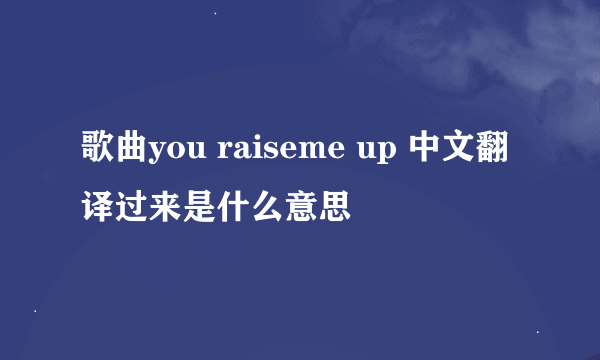 歌曲you raiseme up 中文翻译过来是什么意思