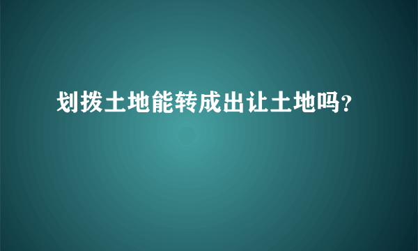 划拨土地能转成出让土地吗？