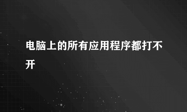 电脑上的所有应用程序都打不开