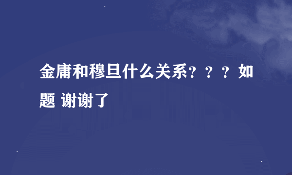 金庸和穆旦什么关系？？？如题 谢谢了